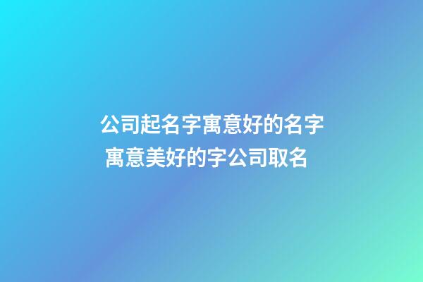 公司起名字寓意好的名字 寓意美好的字公司取名-第1張-公司起名-玄機派